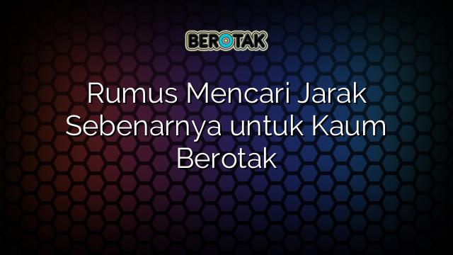 Rumus Mencari Jarak Sebenarnya untuk Kaum Berotak