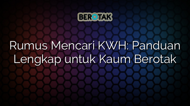 Rumus Mencari KWH: Panduan Lengkap untuk Kaum Berotak