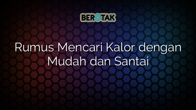 Rumus Mencari Kalor dengan Mudah dan Santai