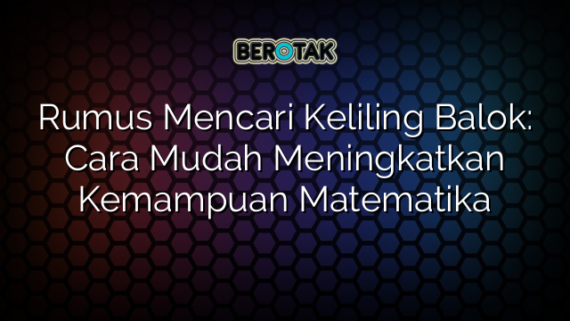 Rumus Mencari Keliling Balok: Cara Mudah Meningkatkan Kemampuan Matematika