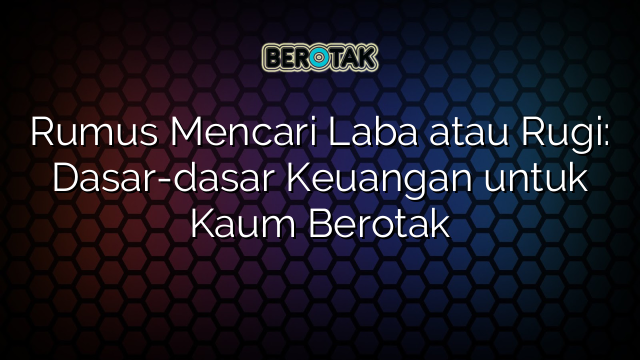 √ Rumus Mencari Laba atau Rugi: Dasar-dasar Keuangan untuk Kaum Berotak