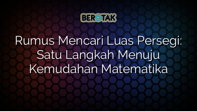 Rumus Mencari Luas Persegi: Satu Langkah Menuju Kemudahan Matematika