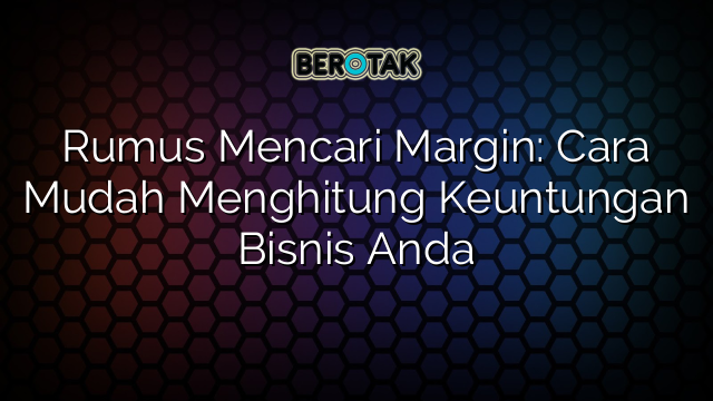 Rumus Mencari Margin Cara Mudah Menghitung Keuntungan Bisnis Anda