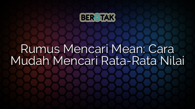 Rumus Mencari Mean: Cara Mudah Mencari Rata-Rata Nilai