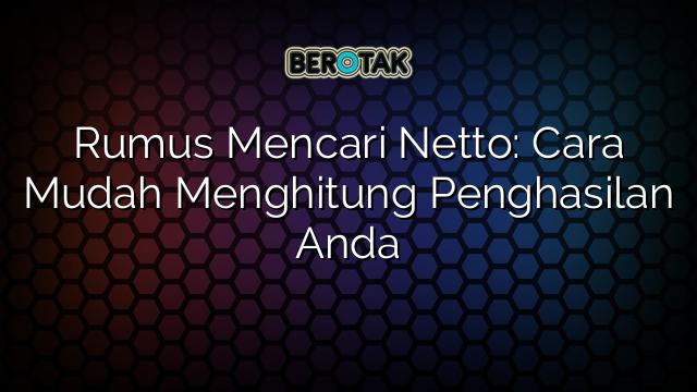 Rumus Mencari Netto: Cara Mudah Menghitung Penghasilan Anda