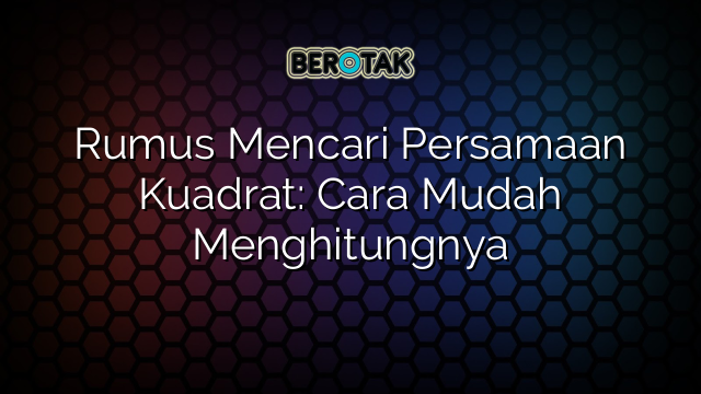 Rumus Mencari Persamaan Kuadrat: Cara Mudah Menghitungnya