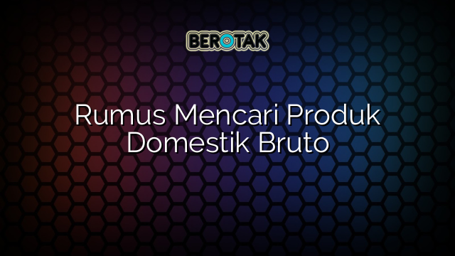 Rumus Mencari Produk Domestik Bruto