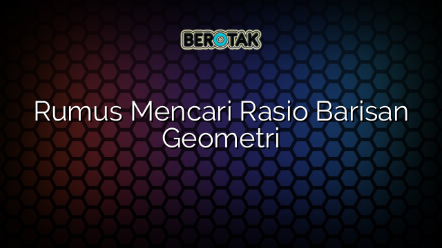 Rumus Mencari Rasio Barisan Geometri