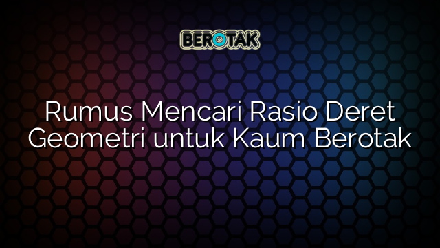 √ Rumus Mencari Rasio Deret Geometri Untuk Kaum Berotak