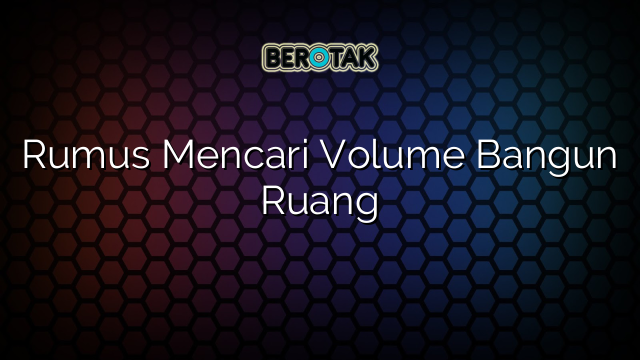 Rumus Mencari Volume Bangun Ruang