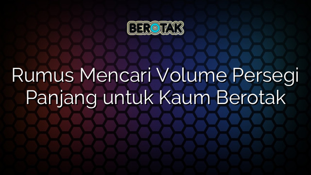 Rumus Mencari Volume Persegi Panjang untuk Kaum Berotak