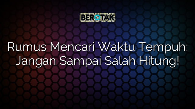 Rumus Mencari Waktu Tempuh: Jangan Sampai Salah Hitung!