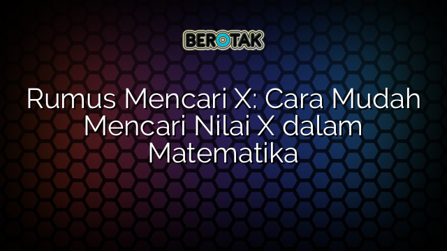 Rumus Mencari X: Cara Mudah Mencari Nilai X dalam Matematika