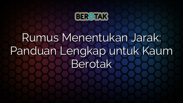 Rumus Menentukan Jarak: Panduan Lengkap untuk Kaum Berotak