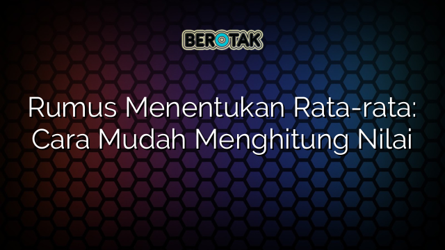 Rumus Menentukan Rata-rata: Cara Mudah Menghitung Nilai