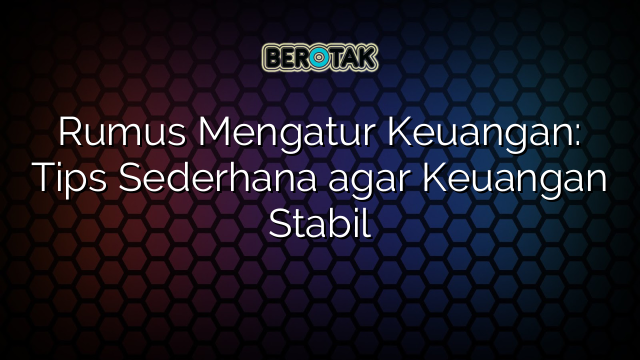 Rumus Mengatur Keuangan: Tips Sederhana agar Keuangan Stabil