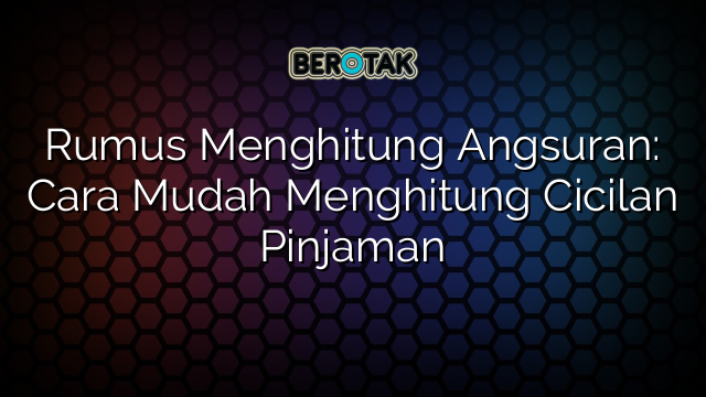 Rumus Menghitung Angsuran: Cara Mudah Menghitung Cicilan Pinjaman