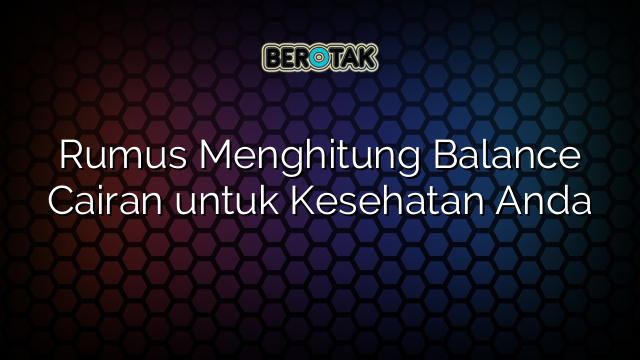 Rumus Menghitung Balance Cairan untuk Kesehatan Anda