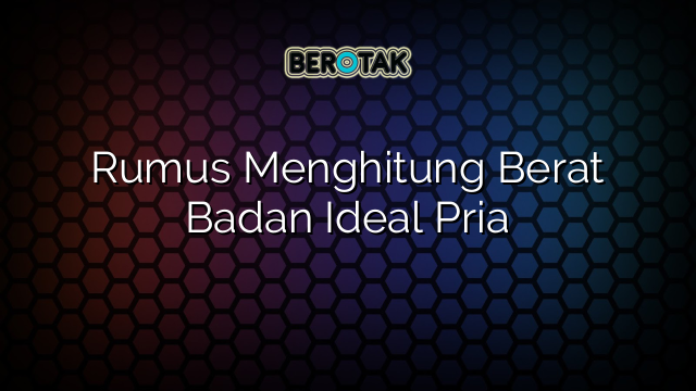 Rumus Menghitung Berat Badan Ideal Pria