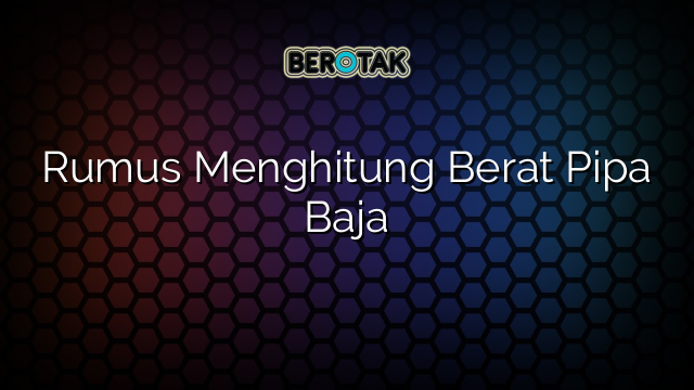 Rumus Menghitung Berat Pipa Baja