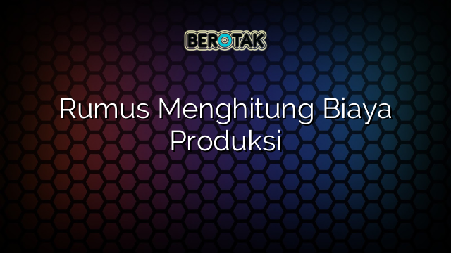 Rumus Menghitung Biaya Produksi