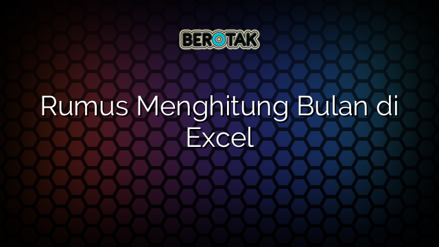 Rumus Menghitung Bulan di Excel