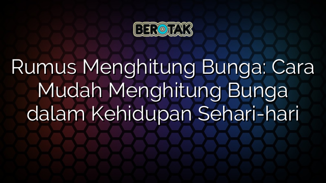 Rumus Menghitung Bunga: Cara Mudah Menghitung Bunga dalam Kehidupan Sehari-hari