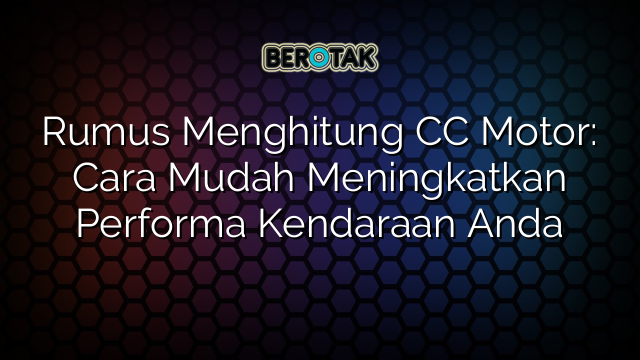 Rumus Menghitung CC Motor: Cara Mudah Meningkatkan Performa Kendaraan Anda