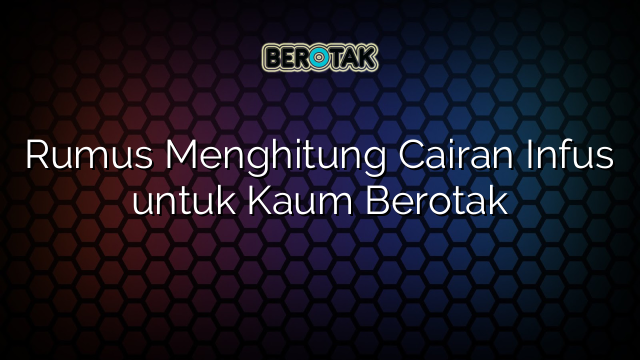 Rumus Menghitung Cairan Infus untuk Kaum Berotak