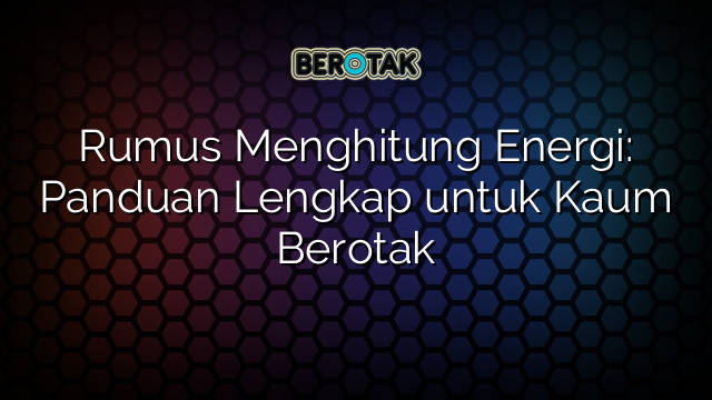 Rumus Menghitung Energi: Panduan Lengkap untuk Kaum Berotak