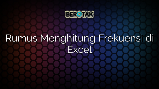 Rumus Menghitung Frekuensi di Excel