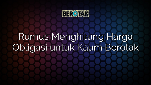 Rumus Menghitung Harga Obligasi untuk Kaum Berotak