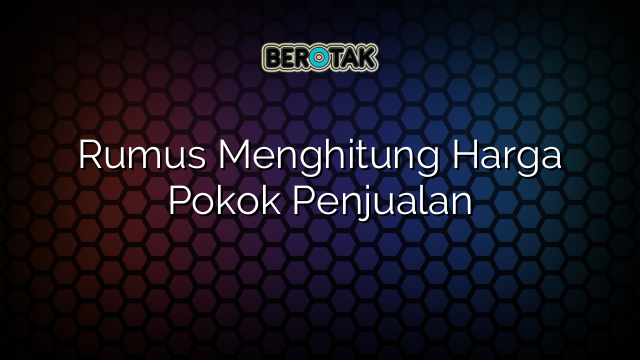 Rumus Menghitung Harga Pokok Penjualan