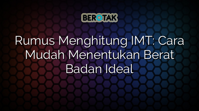 Rumus Menghitung IMT: Cara Mudah Menentukan Berat Badan Ideal