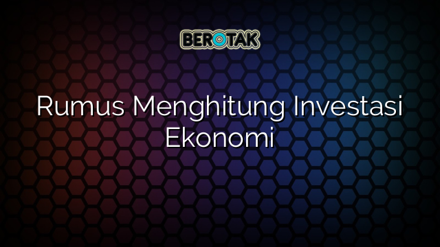 Rumus Menghitung Investasi Ekonomi