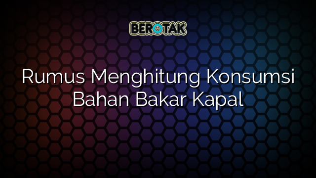 √ Rumus Menghitung Konsumsi Bahan Bakar Kapal