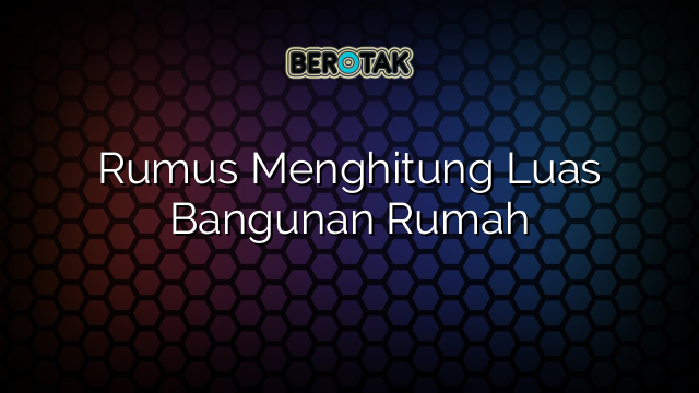 Rumus Menghitung Luas Bangunan Rumah