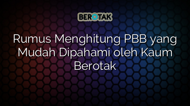 Rumus Menghitung PBB yang Mudah Dipahami oleh Kaum Berotak