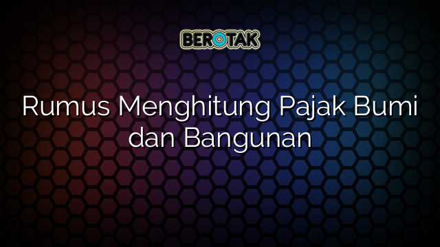 Rumus Menghitung Pajak Bumi dan Bangunan