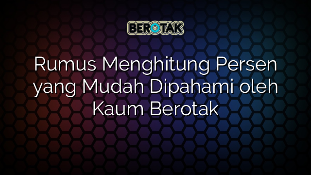 Rumus Menghitung Persen yang Mudah Dipahami oleh Kaum Berotak