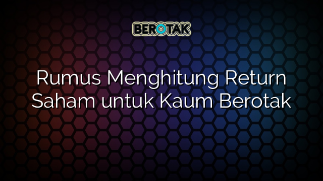 √ Rumus Menghitung Return Saham Untuk Kaum Berotak