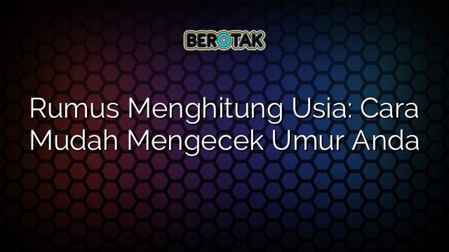 Rumus Menghitung Usia: Cara Mudah Mengecek Umur Anda