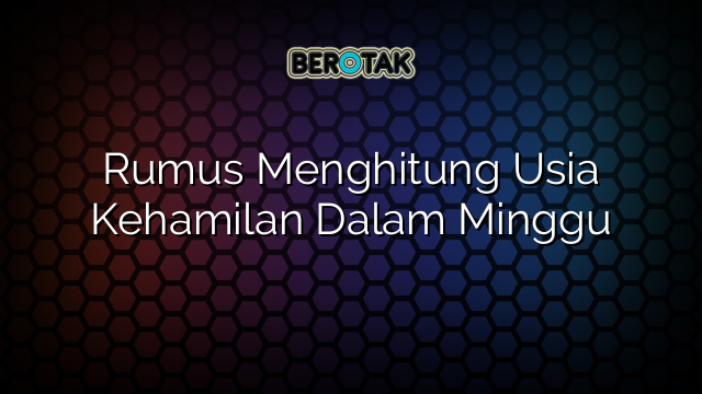 Rumus Menghitung Usia Kehamilan Dalam Minggu