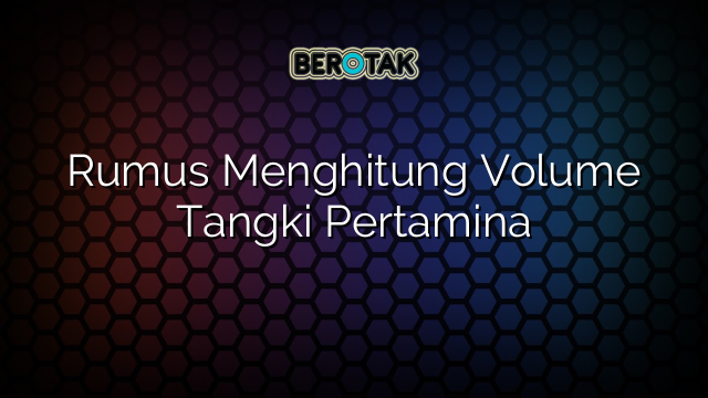 Rumus Menghitung Volume Tangki Pertamina