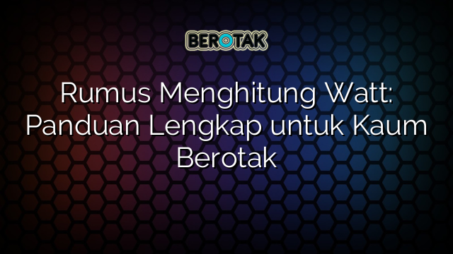 Rumus Menghitung Watt: Panduan Lengkap untuk Kaum Berotak