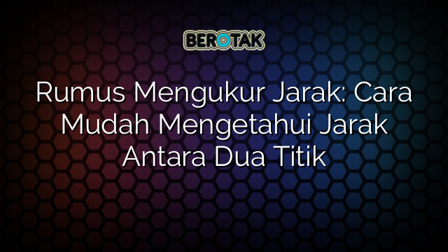 Rumus Mengukur Jarak: Cara Mudah Mengetahui Jarak Antara Dua Titik