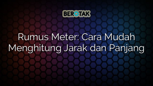 Rumus Meter: Cara Mudah Menghitung Jarak dan Panjang