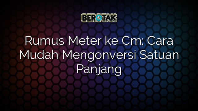 Rumus Meter ke Cm: Cara Mudah Mengonversi Satuan Panjang