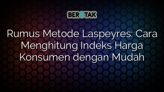 Rumus Metode Laspeyres: Cara Menghitung Indeks Harga Konsumen dengan Mudah