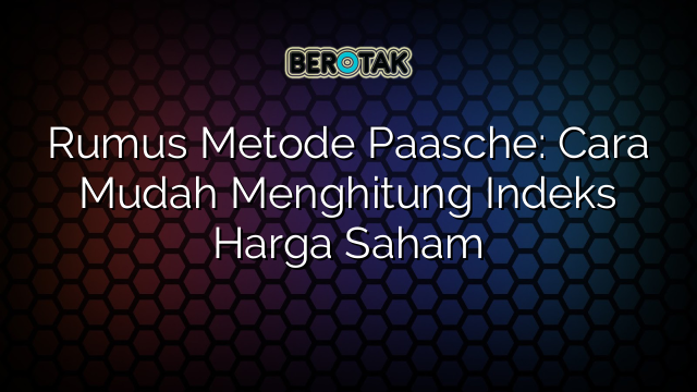 Rumus Metode Paasche: Cara Mudah Menghitung Indeks Harga Saham